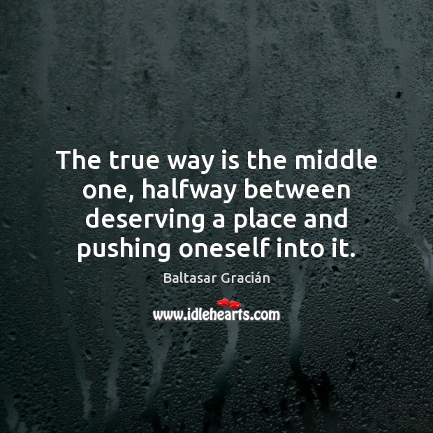 The true way is the middle one, halfway between deserving a place Baltasar Gracián Picture Quote