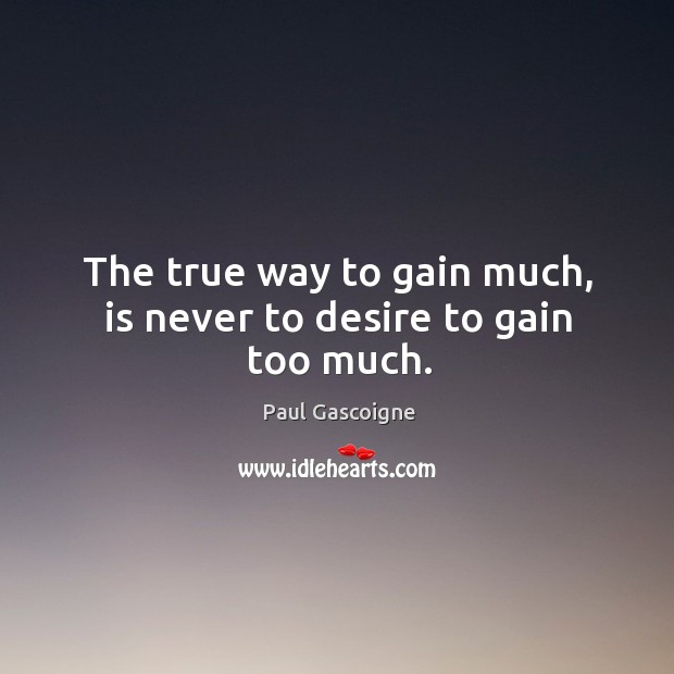 The true way to gain much, is never to desire to gain too much. Image