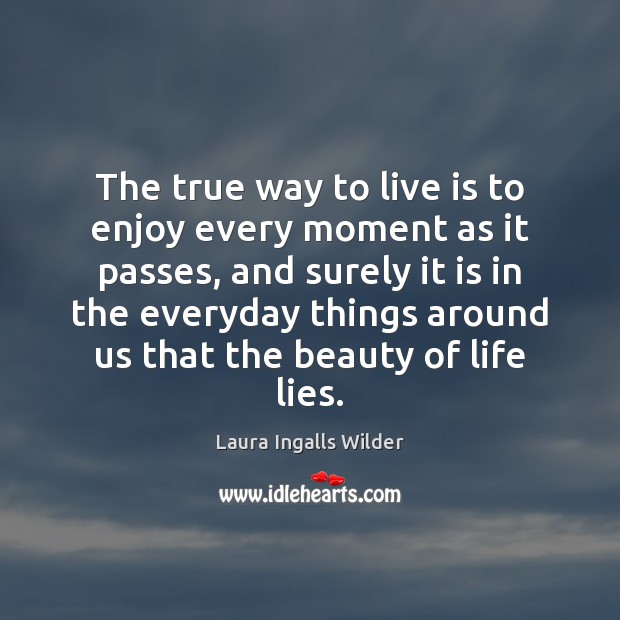 The true way to live is to enjoy every moment as it Laura Ingalls Wilder Picture Quote