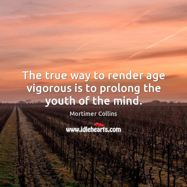 The true way to render age vigorous is to prolong the youth of the mind. Image