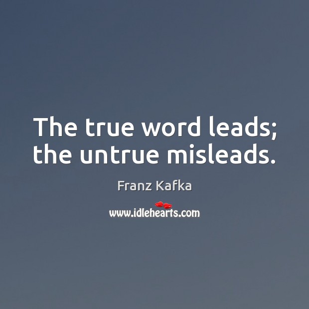 The true word leads; the untrue misleads. Franz Kafka Picture Quote