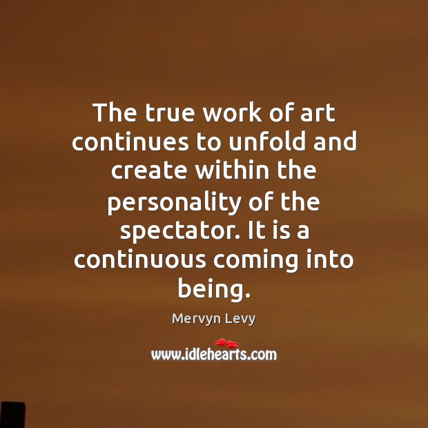 The true work of art continues to unfold and create within the Mervyn Levy Picture Quote