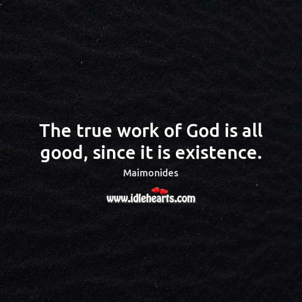 The true work of God is all good, since it is existence. Maimonides Picture Quote
