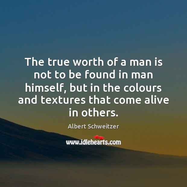 The true worth of a man is not to be found in Albert Schweitzer Picture Quote