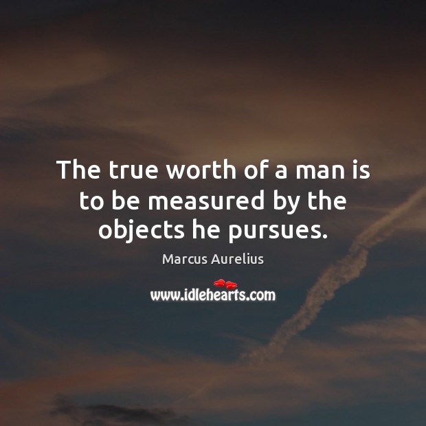 The true worth of a man is to be measured by the objects he pursues. Image
