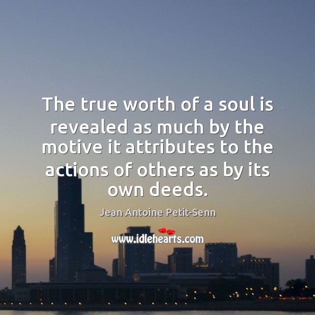 The true worth of a soul is revealed as much by the Jean Antoine Petit-Senn Picture Quote
