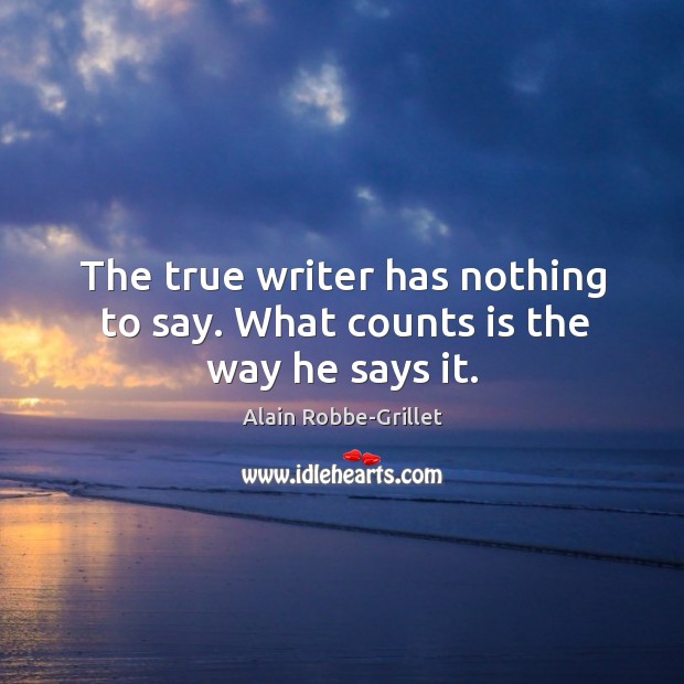 The true writer has nothing to say. What counts is the way he says it. Alain Robbe-Grillet Picture Quote