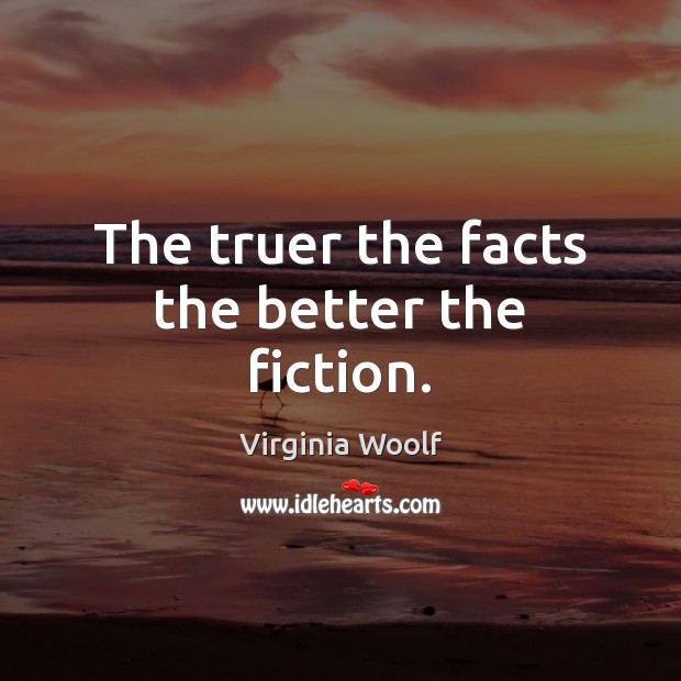 The truer the facts the better the fiction. Virginia Woolf Picture Quote