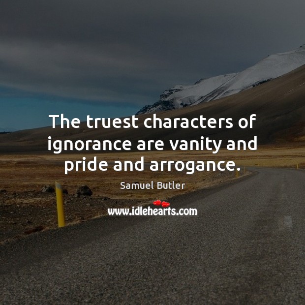 The truest characters of ignorance are vanity and pride and arrogance. Samuel Butler Picture Quote