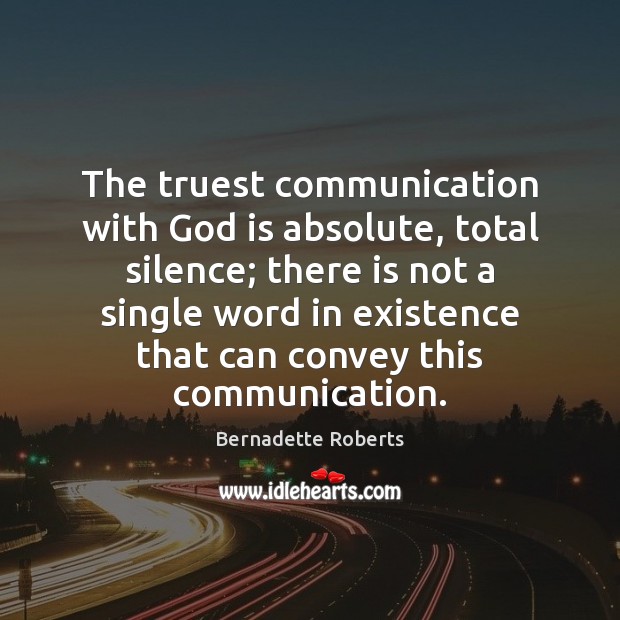 The truest communication with God is absolute, total silence; there is not Bernadette Roberts Picture Quote