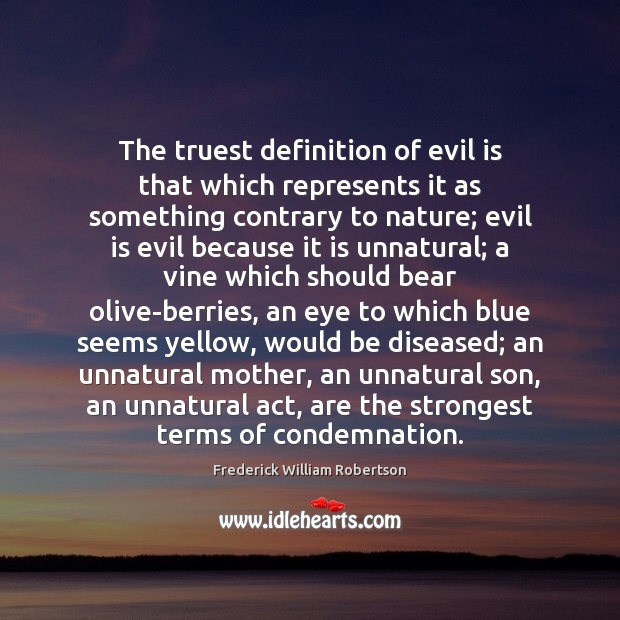 The truest definition of evil is that which represents it as something 