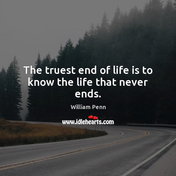 The truest end of life is to know the life that never ends. William Penn Picture Quote