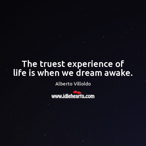 The truest experience of life is when we dream awake. Alberto Villoldo Picture Quote
