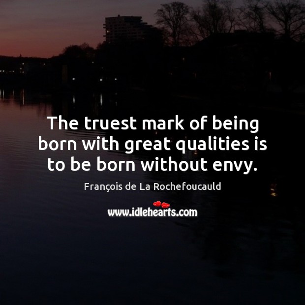 The truest mark of being born with great qualities is to be born without envy. 