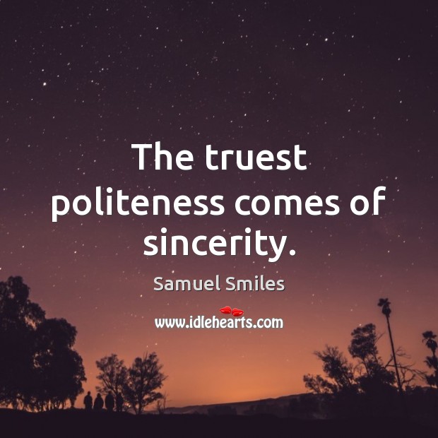 The truest politeness comes of sincerity. Samuel Smiles Picture Quote