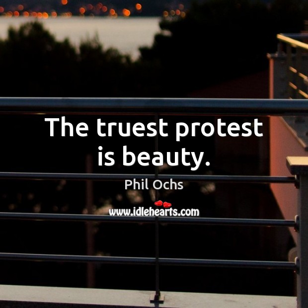 The truest protest is beauty. Phil Ochs Picture Quote