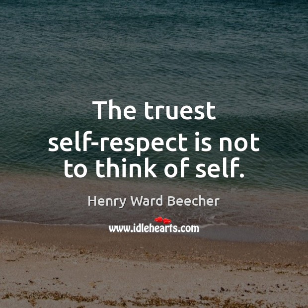 The truest self-respect is not to think of self. Image