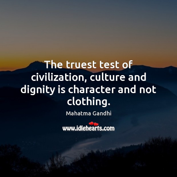 The truest test of civilization, culture and dignity is character and not clothing. Dignity Quotes Image