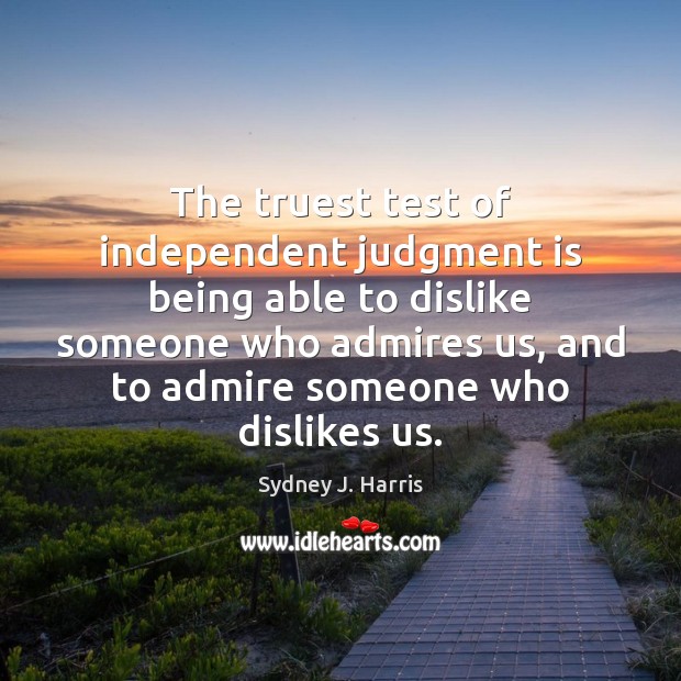 The truest test of independent judgment is being able to dislike someone Sydney J. Harris Picture Quote
