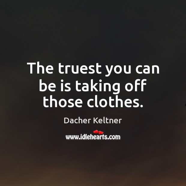 The truest you can be is taking off those clothes. Dacher Keltner Picture Quote