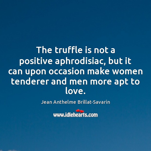 The truffle is not a positive aphrodisiac, but it can upon occasion Jean Anthelme Brillat-Savarin Picture Quote
