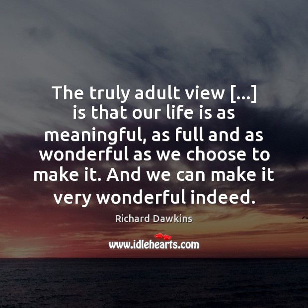 The truly adult view […] is that our life is as meaningful, as Richard Dawkins Picture Quote