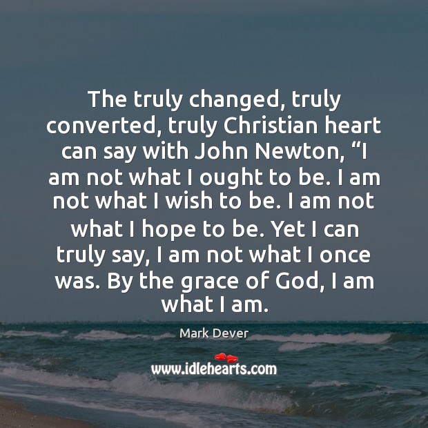 The truly changed, truly converted, truly Christian heart can say with John Mark Dever Picture Quote