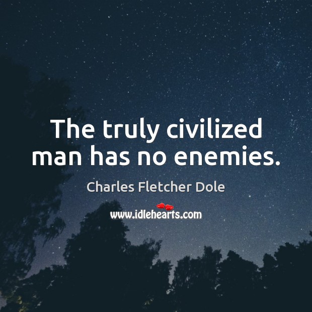 The truly civilized man has no enemies. Charles Fletcher Dole Picture Quote