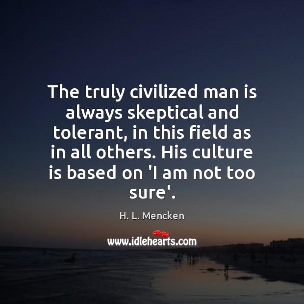 The truly civilized man is always skeptical and tolerant, in this field H. L. Mencken Picture Quote