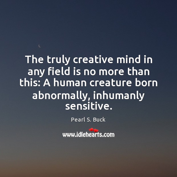 The truly creative mind in any field is no more than this: Pearl S. Buck Picture Quote