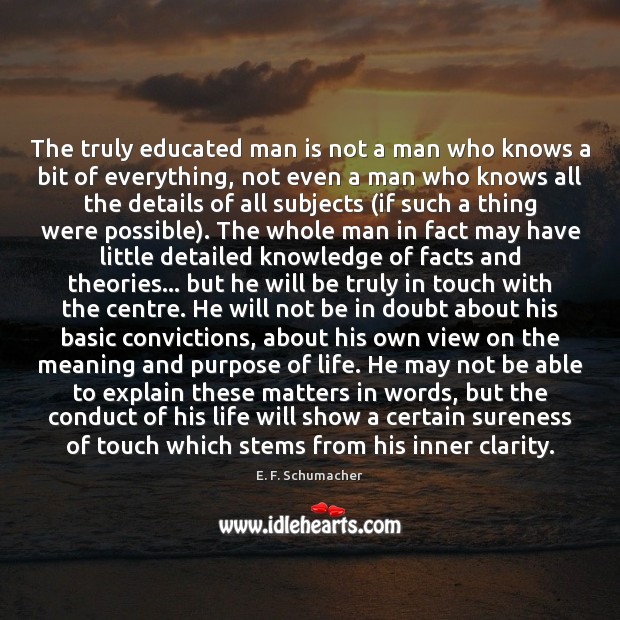 The truly educated man is not a man who knows a bit E. F. Schumacher Picture Quote