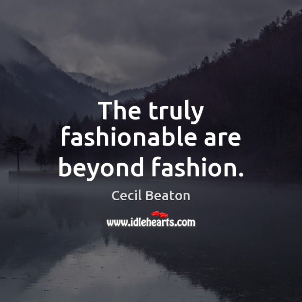 The truly fashionable are beyond fashion. Image