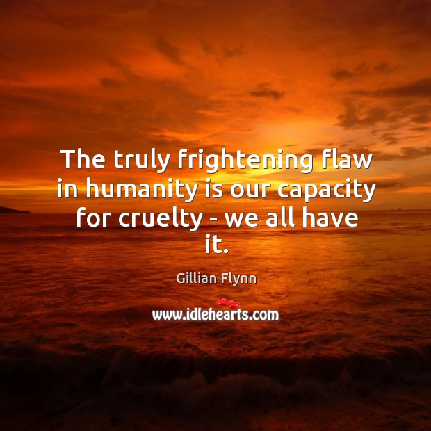 The truly frightening flaw in humanity is our capacity for cruelty – we all have it. Gillian Flynn Picture Quote