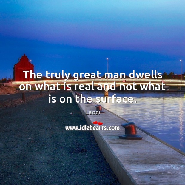 The truly great man dwells on what is real and not what is on the surface. Laozi Picture Quote
