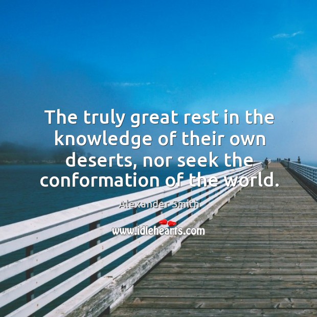 The truly great rest in the knowledge of their own deserts, nor Alexander Smith Picture Quote