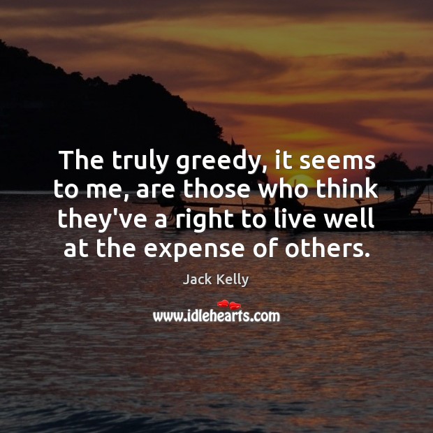 The truly greedy, it seems to me, are those who think they’ve Image
