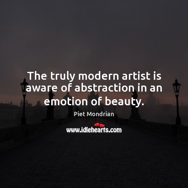 The truly modern artist is aware of abstraction in an emotion of beauty. Piet Mondrian Picture Quote