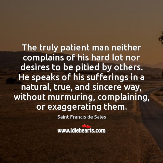 The truly patient man neither complains of his hard lot nor desires Saint Francis de Sales Picture Quote