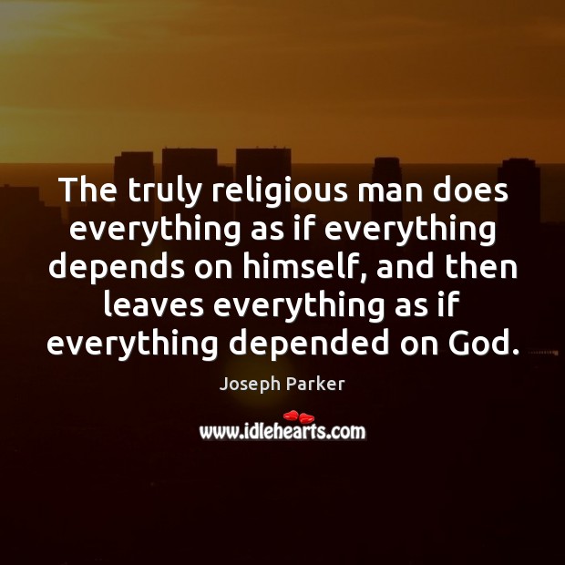 The truly religious man does everything as if everything depends on himself, Joseph Parker Picture Quote