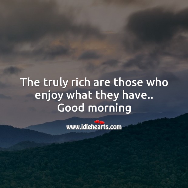 The truly rich are those who enjoy what they have.. Good Morning Quotes Image