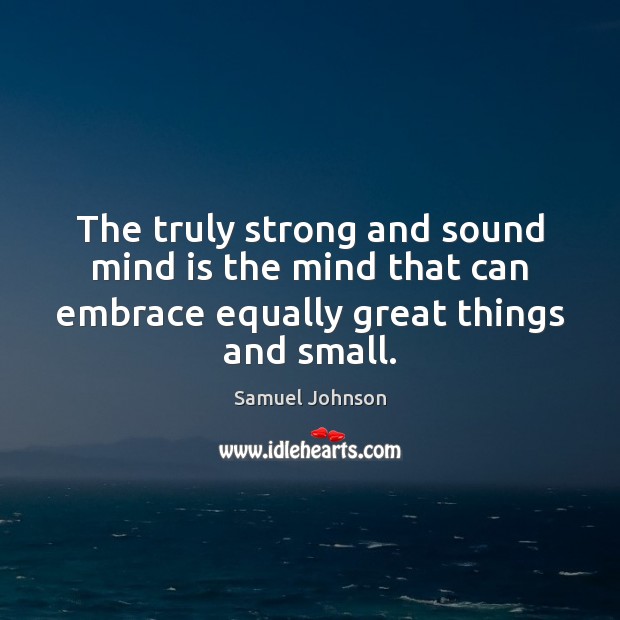 The truly strong and sound mind is the mind that can embrace Samuel Johnson Picture Quote