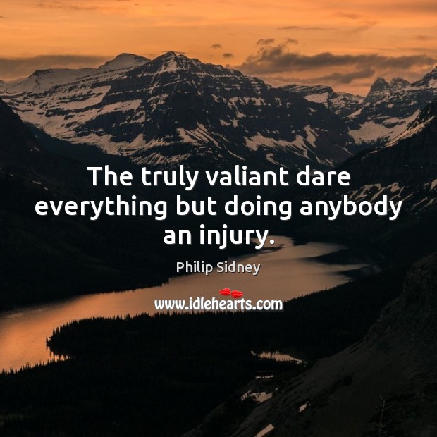 The truly valiant dare everything but doing anybody an injury. Philip Sidney Picture Quote