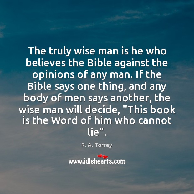 The truly wise man is he who believes the Bible against the R. A. Torrey Picture Quote