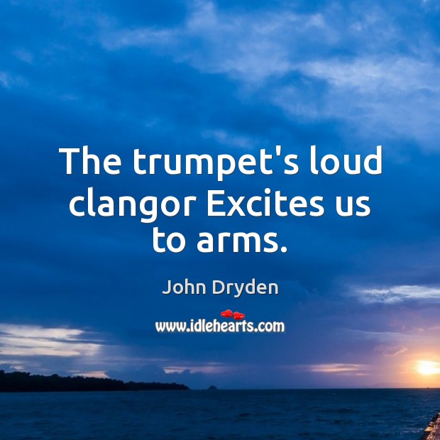 The trumpet’s loud clangor Excites us to arms. John Dryden Picture Quote