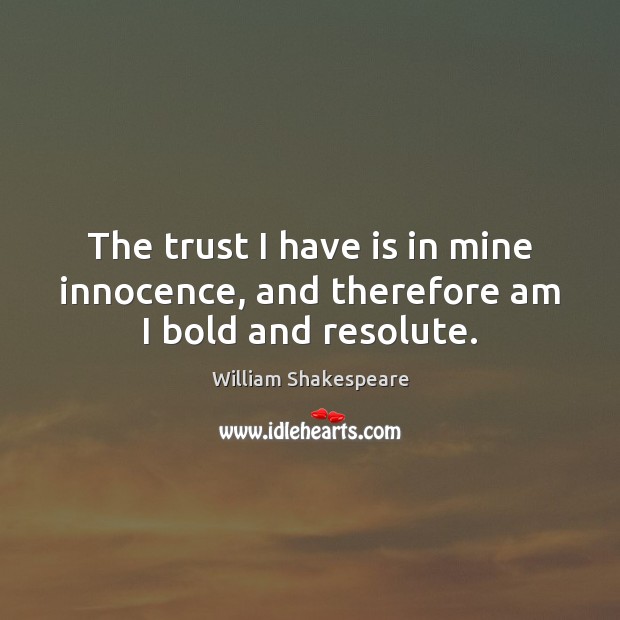 The trust I have is in mine innocence, and therefore am I bold and resolute. William Shakespeare Picture Quote