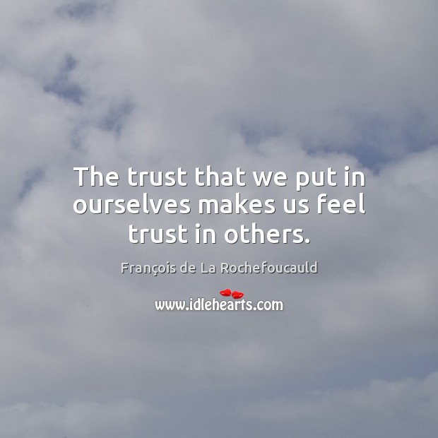 The trust that we put in ourselves makes us feel trust in others. François de La Rochefoucauld Picture Quote