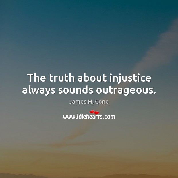 The truth about injustice always sounds outrageous. James H. Cone Picture Quote