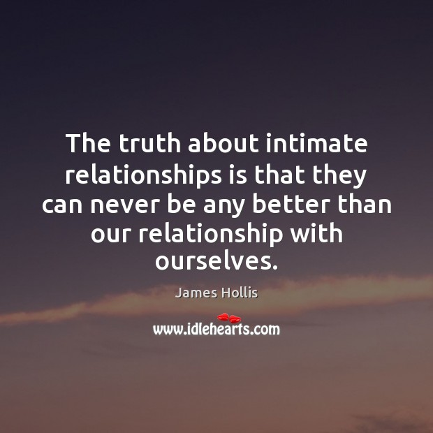 The truth about intimate relationships is that they can never be any James Hollis Picture Quote
