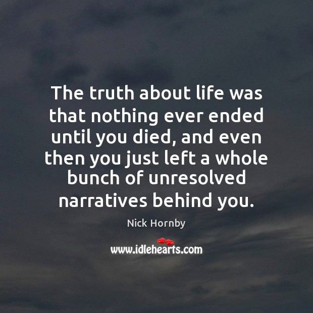 The truth about life was that nothing ever ended until you died, Nick Hornby Picture Quote