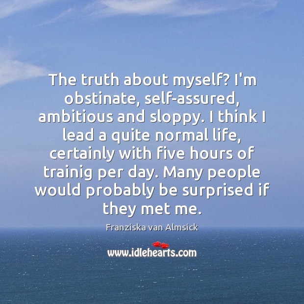The truth about myself? I’m obstinate, self-assured, ambitious and sloppy. I think Franziska van Almsick Picture Quote